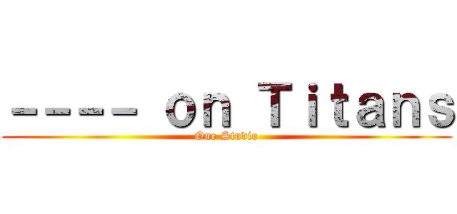 －－－－ ｏｎ Ｔｉｔａｎｓ (One Studio)