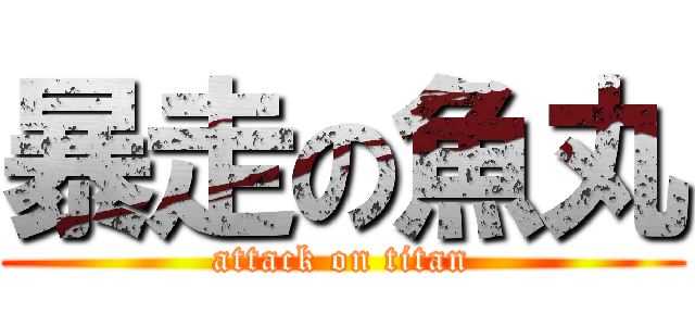 暴走の魚丸 (attack on titan)