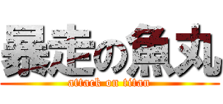 暴走の魚丸 (attack on titan)