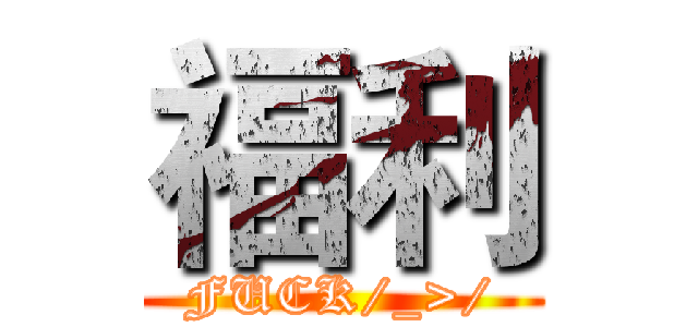 福利 (FUCK/_>/)