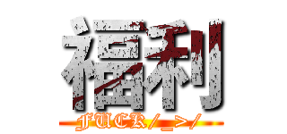 福利 (FUCK/_>/)