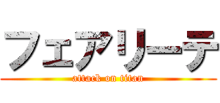 フェアリーテ (attack on titan)