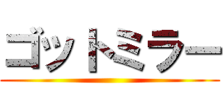 ゴットミラー ()