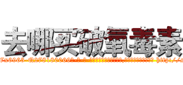 去哪买破氧毒素 (去哪买破氧毒素【电-186x2687x6963-Q278180069元-吉-药-业】我们做的是长期生意,靠的是老客户长期支持 http://sngk.net/5cScYy
)