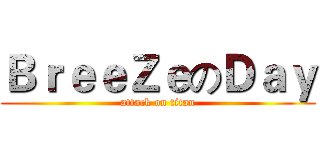 ＢｒｅｅＺｅのＤａｙ (attack on titan)