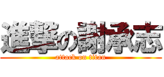 進撃の謝承志 (attack on titan)