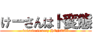 けーさんはド変態 (keisuke is very HENTAI)