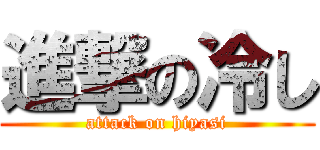 進撃の冷し (attack on hiyasi)