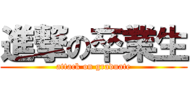 進撃の卒業生 (attack on graduate)