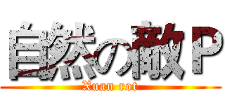 自然の敵Ｐ (Xuan rot)