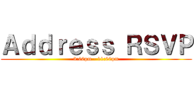 Ａｄｄｒｅｓｓ ＲＳＶＰ (3:00pm - 11:00pm)