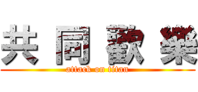 共 同 歡 樂 (attack on titan)