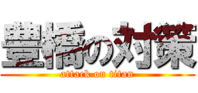 豊橋の対策 (attack on titan)