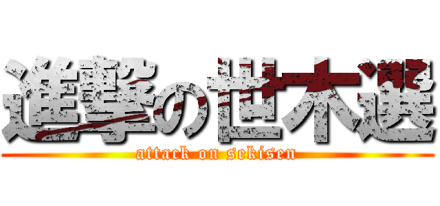 進撃の世木選 (attack on sekisen)