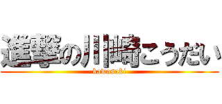 進撃の川崎こうだい (kawasaki)