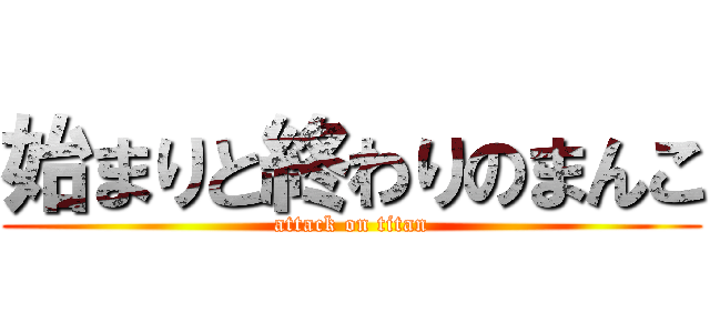 始まりと終わりのまんこ (attack on titan)