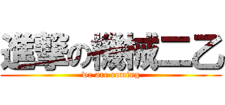 進撃の機械二乙 (we are coming)