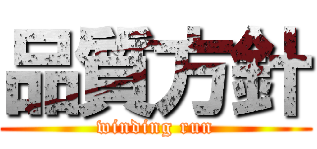 品質方針 (winding run)