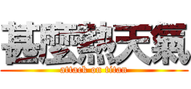 甚麼熱天氣 (attack on titan)