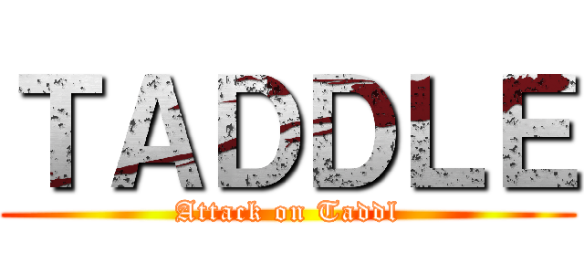 ＴＡＤＤＬＥ (Attack on Taddl)