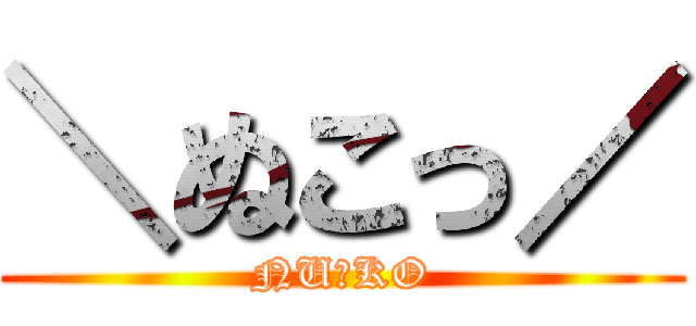 ＼ぬこっ／ (NU☆KO)