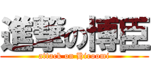 進撃の博臣 (attack on Hiroomi)