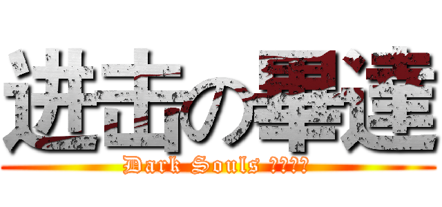 进击の畢達 (Dark Souls 一命爆機)