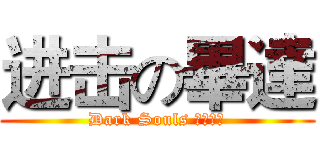 进击の畢達 (Dark Souls 一命爆機)