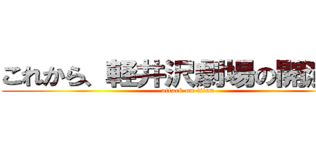 これから、軽井沢劇場の開演です (attack on titan)