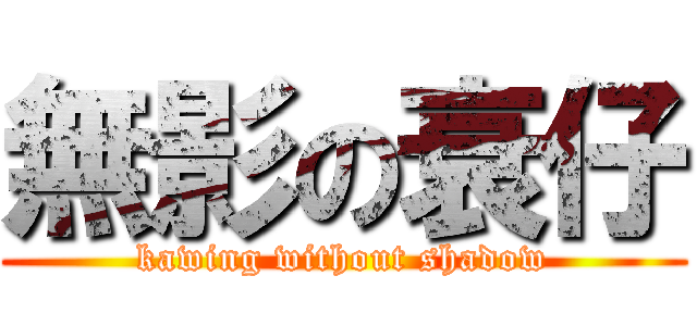 無影の衰仔 (kawing without shadow)