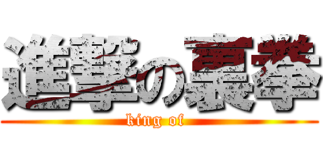 進撃の裏拳 (king of )