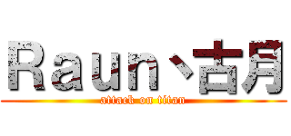 Ｒａｕｎ丶古月 (attack on titan)