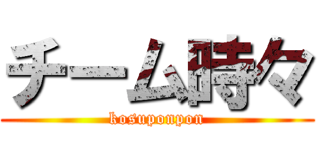 チーム時々 (kosuponpon)