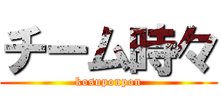 チーム時々 (kosuponpon)