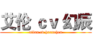 艾伦 ｃｖ 幻辰 (ailun cv huanchen)