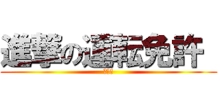 進撃の運転免許  (考駕照)