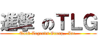 進撃 のＴＬＧ (Tank Legends Group,. Inc.)