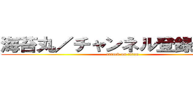 海苔丸／チャンネル登録してね♪ (attack on titan)