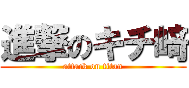 進撃のキチ﨑 (attack on titan)