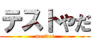 テストやだ (mendoi)