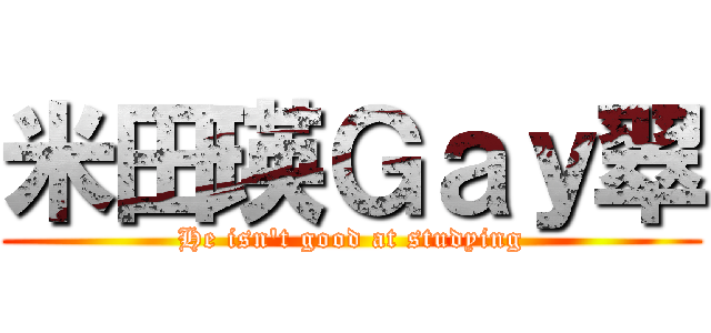 米田瑛Ｇａｙ翠 (He isn't good at studying)