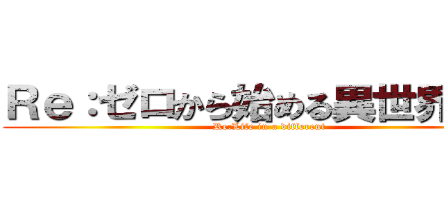 Ｒｅ：ゼロから始める異世界生活 (Re:Life in a different)