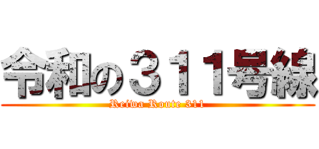 令和の３１１号線 (Reiwa Route 311)