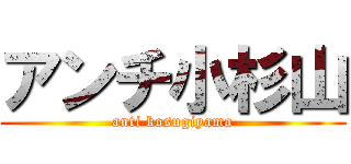 アンチ小杉山 (anti kosugiyama)