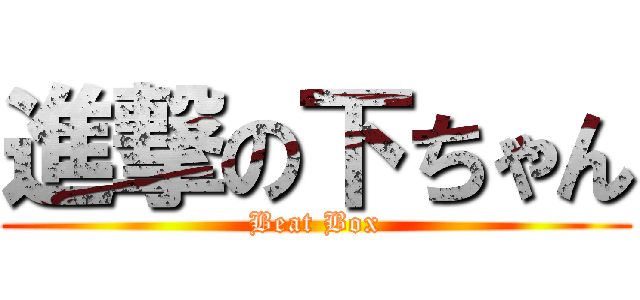 進撃の下ちゃん (Beat Box)