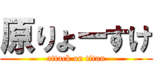 原りょーすけ (attack on titan)