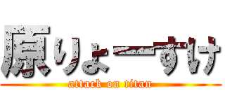 原りょーすけ (attack on titan)