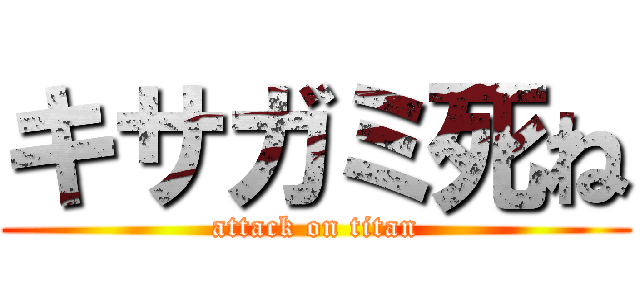 キサガミ死ね (attack on titan)