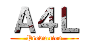 Ａ４Ｌ (Production)