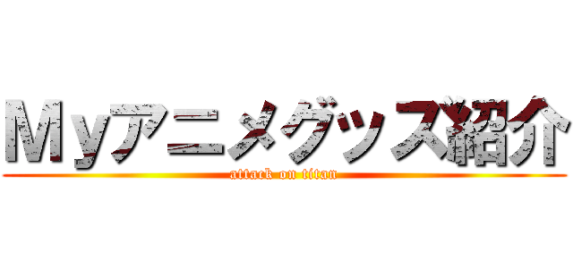 Ｍｙアニメグッズ紹介 (attack on titan)